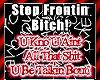 STOP FRONTIN BITCH