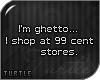 T. I am ghetto...
