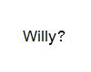 Willy?