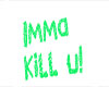 Imma Kill U! headsign