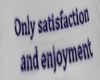Only satsfaction and enj
