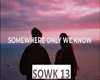 SOMEWHERE ONLY WE KNOW R