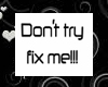 Don't try fix me!!! >.<
