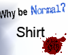 Why be normal Shirt [m]