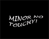 Minor No Touchy!