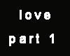 Love part 1