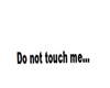 do not touch me...