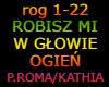 ROBISZ MI W GLOWIE OGIEN