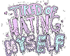 Tired of hating myself