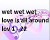 love is all around, wet