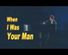 when i was  your man