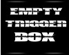 [D] empty trigger box