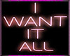 I Want it All Neon Sign