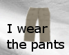 I wear the pants T-Shirt