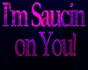 Im Saucin On You!