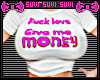 F love gimme money