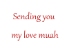 sending you my love muah