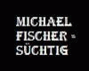 MichaelFischer -Süchtig