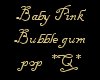 *Q* Baby Pink Bubble gum