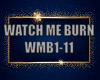 WATCH ME BURN (WMB1-11)