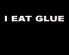 I EAT GLUE