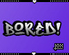 ✘ BORED!