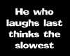 He who laughs...