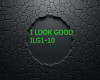 I LOOK GOOD!