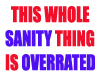 SANITY IS OVERRATED...