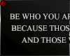 ♦ BE WHO YOU ARE...