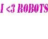 I <3 ROBOTS