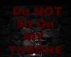 DO NOT SIT ON MY THRONE