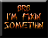BRB Fixin Somethin