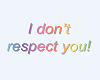 I don't respect you