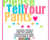 please tell your pants..