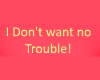 I_Dont_want_Trouble