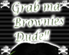 ~D~Grab ma Brownies Dude