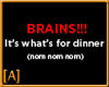 [A] Brains...