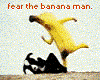 Fear Bananna Man