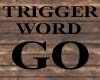 TRIGGER WORD GO SIGN