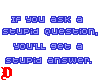 if you ask stupid.......