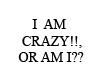 I AM CRAZY!, OR AM I?