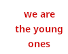 we are the youngones