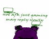not afk just gaming