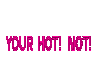 OMG! YOUR HOT NOT!