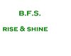 B.F.S. , rise & shine