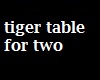 [A] tiger table for two