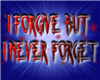 I forgive but never forg