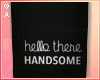 A| Hi, Handsome e