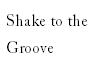 shake to the groove